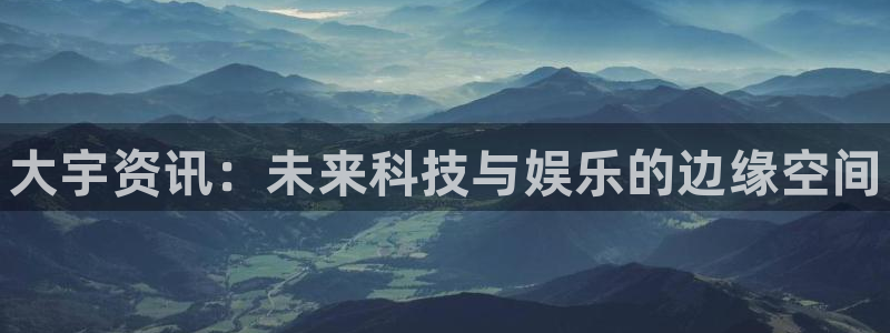 蓝冠娱乐平台官网客服电话：大宇资讯：未来科技与娱乐的边缘空间