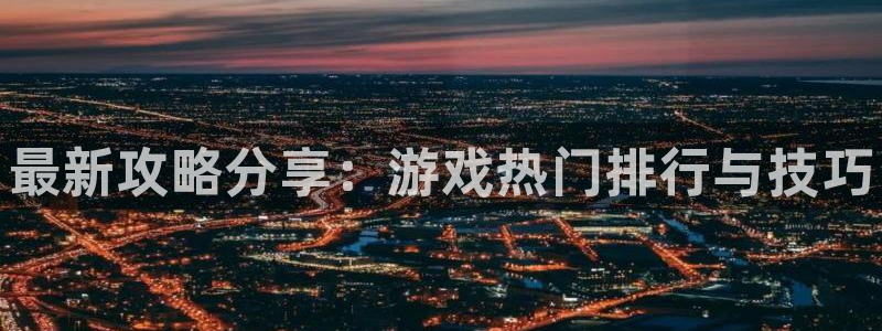 蓝冠娱乐官网登录：最新攻略分享：游戏热门排行与技巧