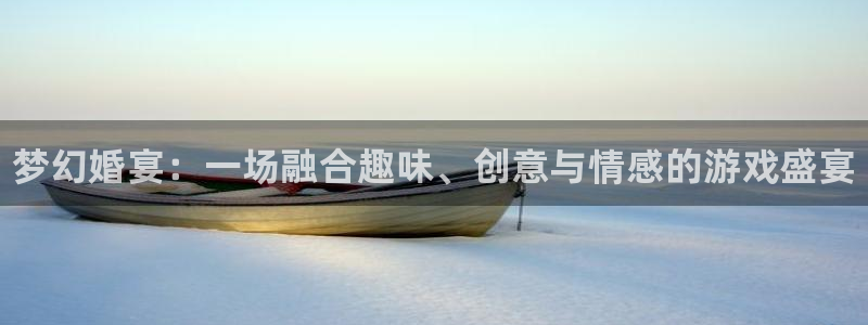 蓝冠娱乐4开户：梦幻婚宴：一场融合趣味、创意与情感的游戏盛宴