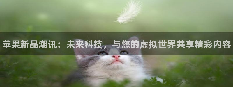 蓝冠娱乐咨询：苹果新品潮讯：未来科技，与您的虚拟世界共享精彩