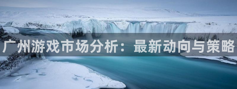 蓝冠娱乐平台登录入口：广州游戏市场分析：最新动向与策略