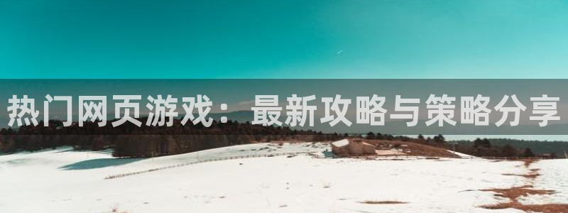 蓝冠娱乐平台官网客服电话：热门网页游戏：最新攻略与策略分享