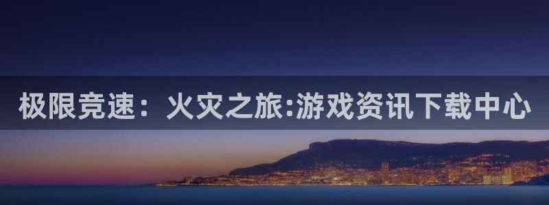 蓝冠娱乐下载：极限竞速：火灾之旅:游戏资讯下载中心