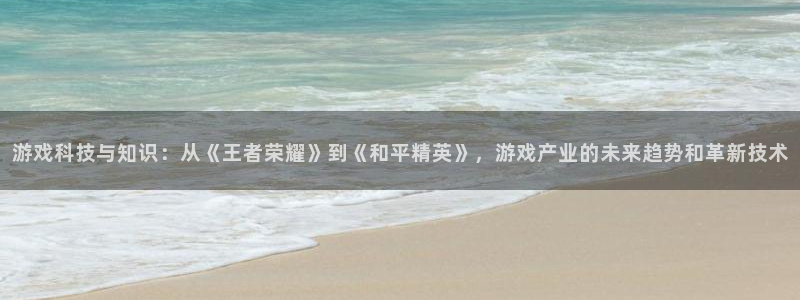 蓝冠娱乐网页版地址：游戏科技与知识：从《王者荣耀》到《和平精