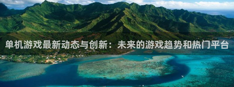 蓝冠娱乐下载：单机游戏最新动态与创新：未来的游戏趋势和热门平