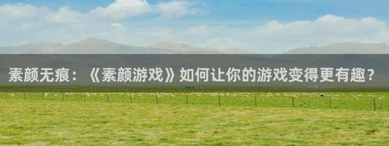蓝冠娱乐平台官方网站：素颜无痕：《素颜游戏》如何让你的游戏变