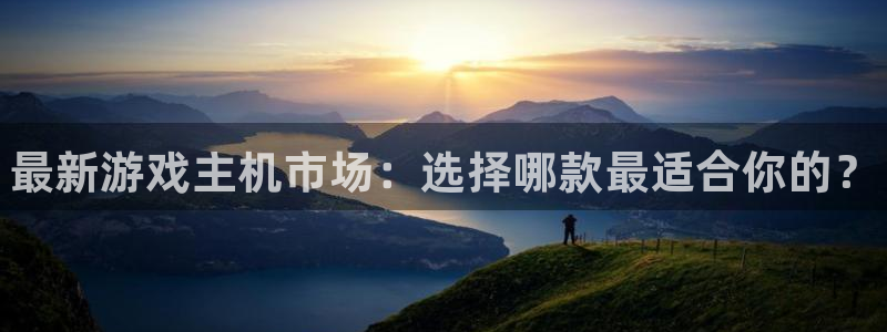 蓝冠娱乐app：最新游戏主机市场：选择哪款最适合你的？