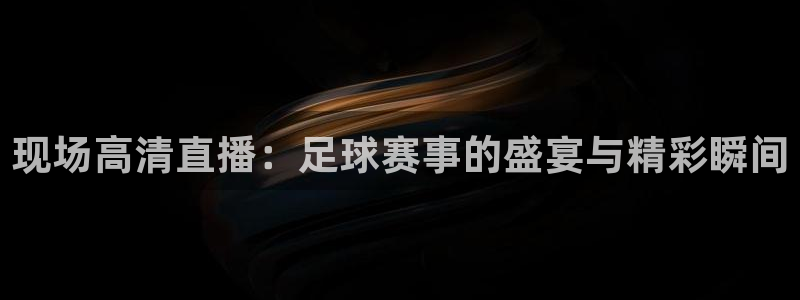 劲爆体育上海直播：现场高清直播：足球赛事的盛宴与精彩瞬间
