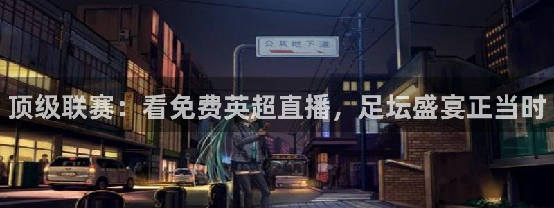 上海劲爆体育频道直播：顶级联赛：看免费英超直播，足坛盛宴正当时