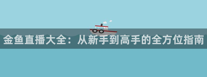 劲爆体育nba在线直播观看高清：金鱼直播大全：从新手到高手的全方位指南